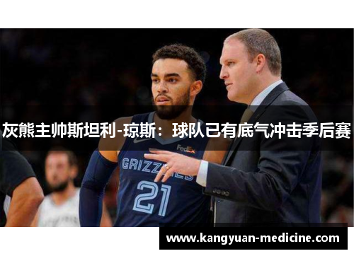 灰熊主帅斯坦利-琼斯：球队已有底气冲击季后赛