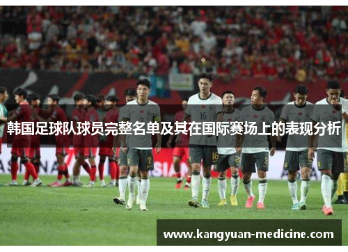 韩国足球队球员完整名单及其在国际赛场上的表现分析
