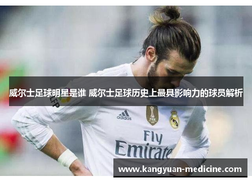 威尔士足球明星是谁 威尔士足球历史上最具影响力的球员解析