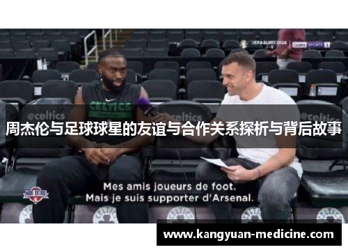 周杰伦与足球球星的友谊与合作关系探析与背后故事