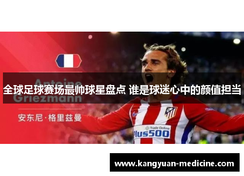 全球足球赛场最帅球星盘点 谁是球迷心中的颜值担当