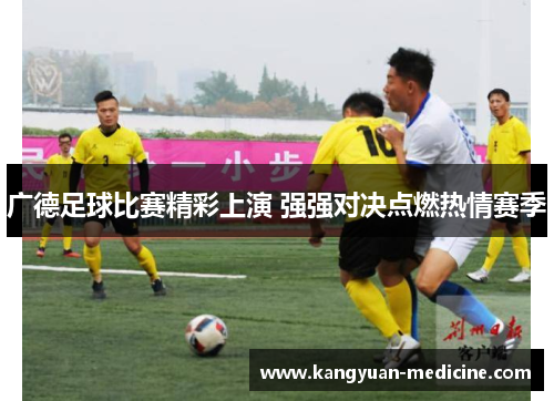 广德足球比赛精彩上演 强强对决点燃热情赛季