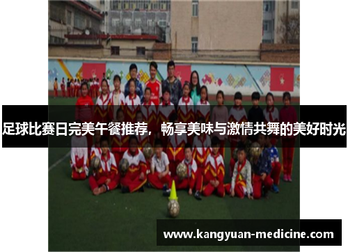 足球比赛日完美午餐推荐，畅享美味与激情共舞的美好时光