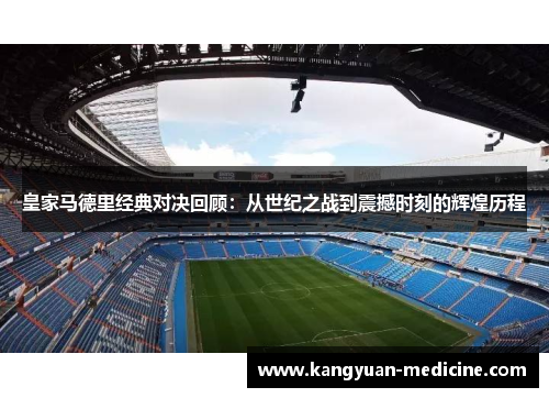 皇家马德里经典对决回顾：从世纪之战到震撼时刻的辉煌历程