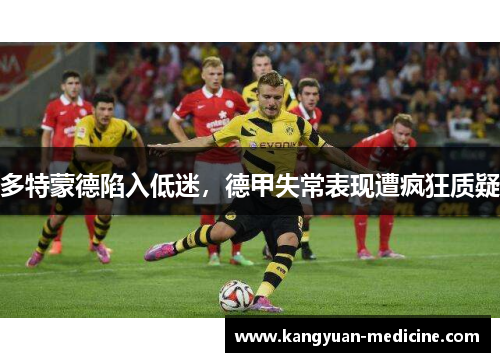 多特蒙德陷入低迷，德甲失常表现遭疯狂质疑